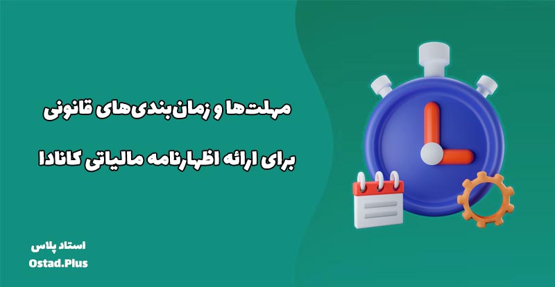 مهلت‌ها و زمان‌بندی‌های قانونی برای ارائه اظهارنامه مالیاتی کانادا