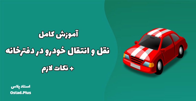 آموزش کامل نقل و انتقال خودرو در دفترخانه + نکات لازم