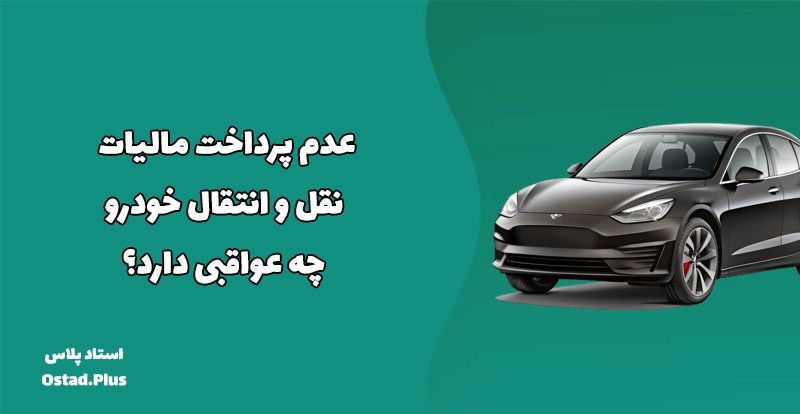 عدم پرداخت مالیات نقل و انتقال خودرو چه عواقبی دارد؟